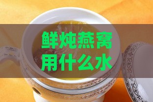 鲜炖燕窝用什么水泡处理