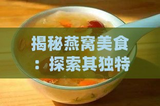 揭秘燕窝美食：探索其独特的色彩搭配与食用效益