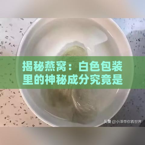 揭秘燕窝：白色包装里的神秘成分究竟是什么？