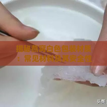 揭秘燕窝白色包装材质：常见材料及其安全性分析