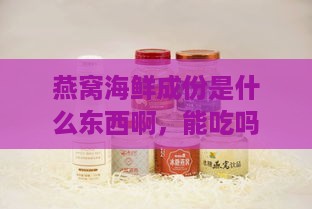 燕窝海鲜成份是什么东西啊，能吃吗？成分解析与食用指南