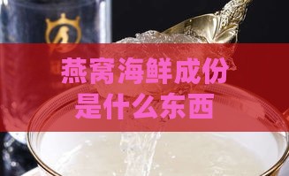 燕窝海鲜成份是什么东西