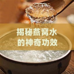 揭秘燕窝水的神奇功效与适用禁忌：全面解析其营养价值和食用注意事项