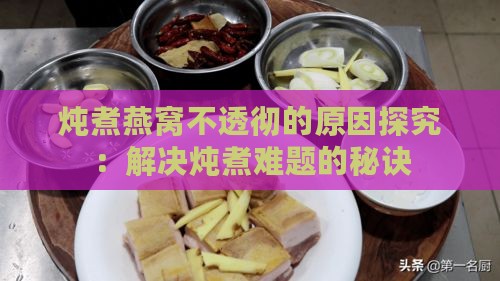 炖煮燕窝不透彻的原因探究：解决炖煮难题的秘诀