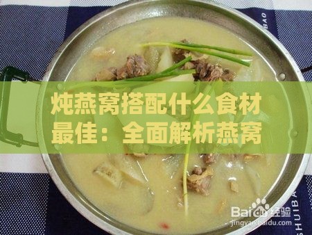 炖燕窝搭配什么食材更佳：全面解析燕窝炖煮的黄金搭档与禁忌