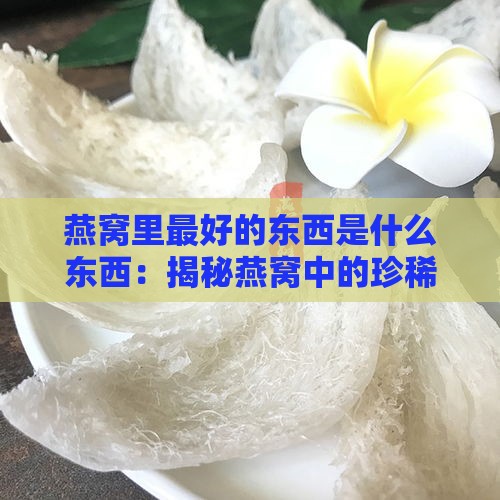 燕窝里更好的东西是什么东西：揭秘燕窝中的珍稀成分