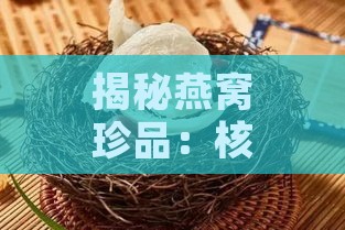 揭秘燕窝珍品：核心成分揭秘，探寻燕窝中最珍贵的成分