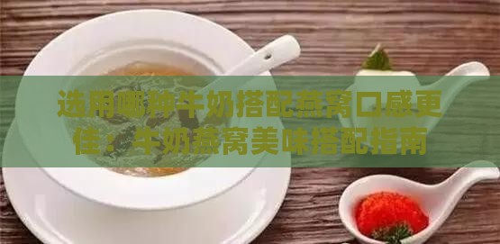 选用哪种牛奶搭配燕窝口感更佳：牛奶燕窝美味搭配指南