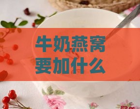 牛奶燕窝要加什么牛奶好呢，及燕窝与牛奶的正确搭配吃法