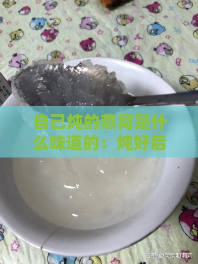 自己炖的燕窝是什么味道的：炖好后的样子、食用方法及自制与购买炖好的对比