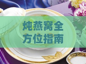 炖燕窝全方位指南：全面解析炖煮燕窝的要点与常见问题解答