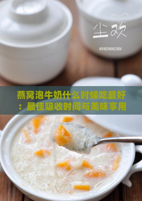 燕窝泡牛奶什么时候吃更好：更佳吸收时间与美味享用时刻及加牛奶时机探讨