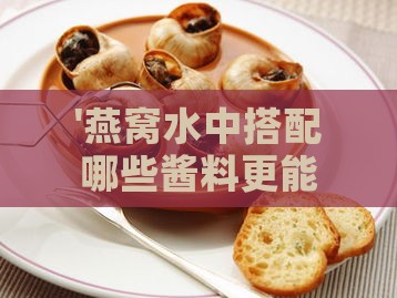 '燕窝水中搭配哪些酱料更能提升美味口感'