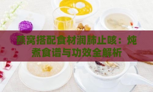 燕窝搭配食材润肺止咳：炖煮食谱与功效全解析