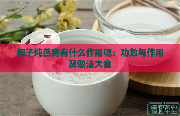 椰子炖燕窝有什么作用呢：功效与作用及做法大全