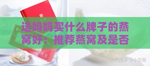 送妈妈买什么牌子的燕窝好：推荐燕窝及是否合适送礼选择