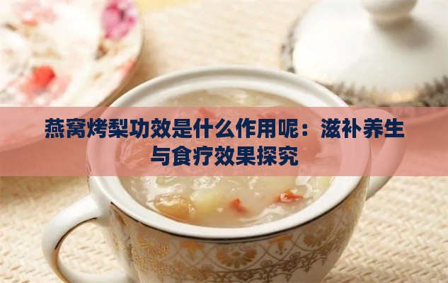 燕窝烤梨功效是什么作用呢：滋补养生与食疗效果探究