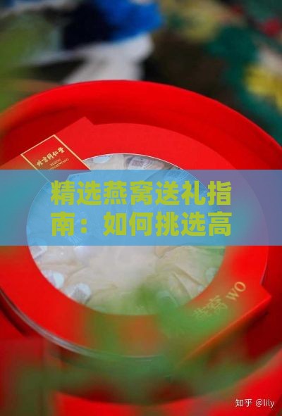 精选燕窝送礼指南：如何挑选高品质燕窝礼品