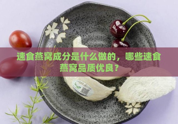 速食燕窝成分是什么做的，哪些速食燕窝品质优良？