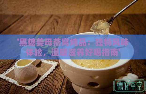 '黑糖姜母燕窝炖品：独特风味体验，温暖滋养好喝指南'