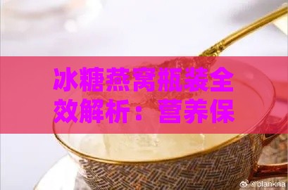 冰糖燕窝瓶装全效解析：营养保健、食用方法与常见疑问解答