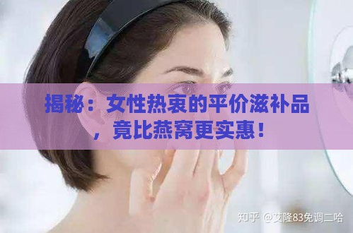 揭秘：女性热衷的平价滋补品，竟比燕窝更实惠！