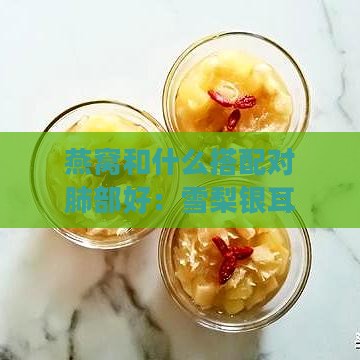 燕窝和什么搭配对肺部好：雪梨银耳枸杞组合，滋养肺脏，增强抵抗力