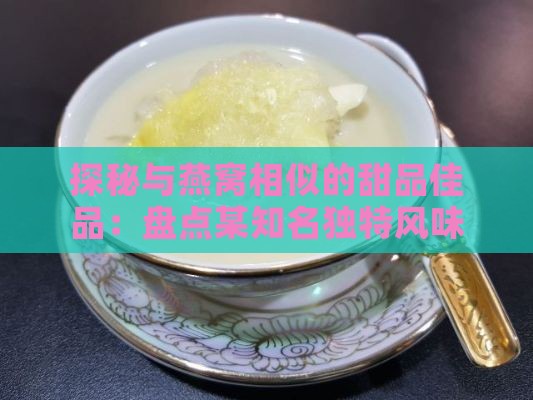 探秘与燕窝相似的甜品佳品：盘点某知名独特风味