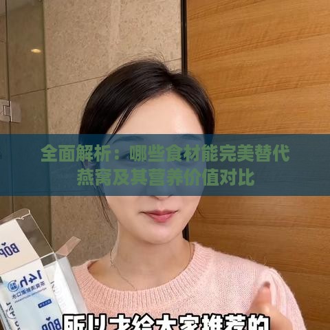 全面解析：哪些食材能完美替代燕窝及其营养价值对比