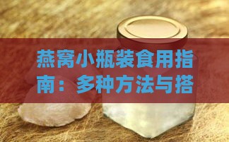 燕窝小瓶装食用指南：多种方法与搭配建议全解析