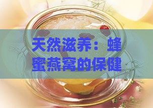 天然滋养：蜂蜜燕窝的保健功效与神奇作用解析