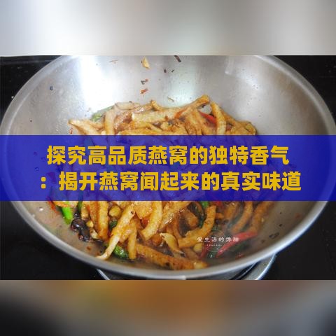 探究高品质燕窝的独特香气：揭开燕窝闻起来的真实味道