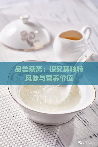 品尝燕窝：探究其独特风味与营养价值