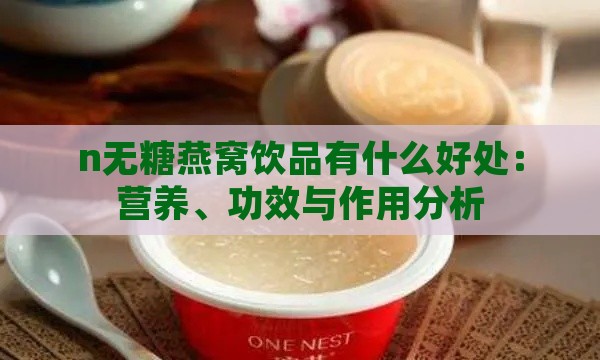 n无糖燕窝饮品有什么好处：营养、功效与作用分析