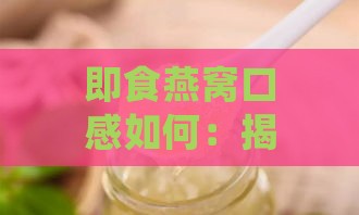 即食燕窝口感如何：揭秘其水质般的细腻滋养