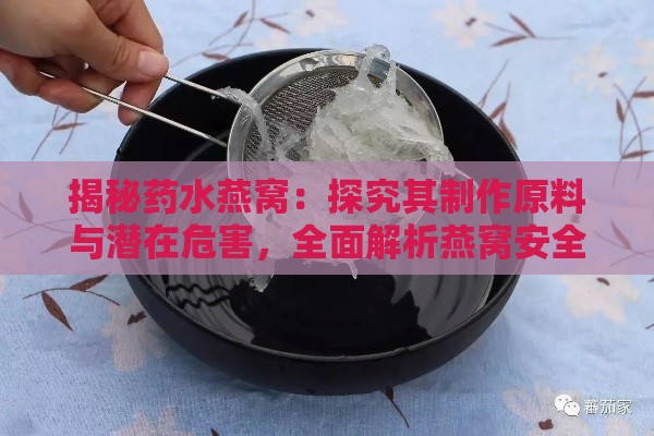 揭秘药水燕窝：探究其制作原料与潜在危害，全面解析燕窝安全疑虑