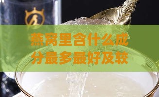 燕窝里含什么成分最多更好及较好较丰富详解