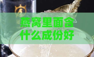 燕窝里面含什么成份好些