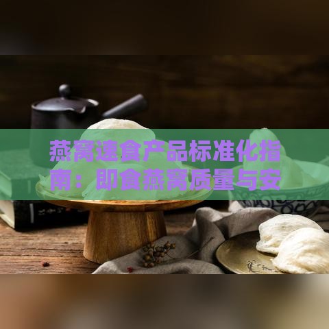 燕窝速食产品标准化指南：即食燕窝质量与安全标准