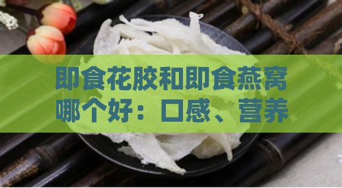 即食花胶和即食燕窝哪个好：口感、营养与价格对比