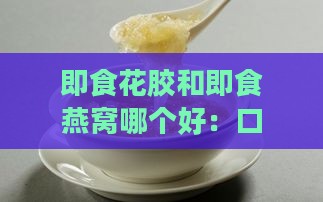 即食花胶和即食燕窝哪个好：口感、营养与价格对比