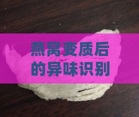 燕窝变质后的异味识别与食用安全性分析