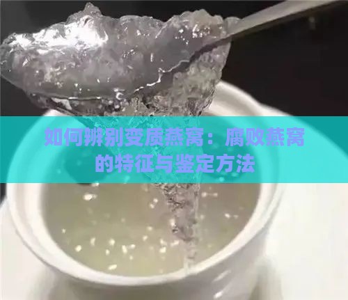 如何辨别变质燕窝：腐败燕窝的特征与鉴定方法