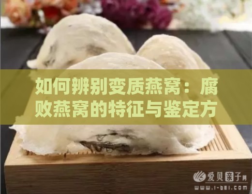 如何辨别变质燕窝：腐败燕窝的特征与鉴定方法