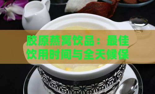 胶原燕窝饮品：更佳饮用时间与全天候保养指南