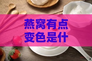 燕窝有点变色是什么原因