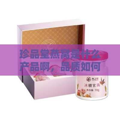 珍品堂燕窝是什么产品啊，品质如何及价格详情？