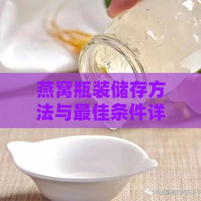 燕窝瓶装储存方法与更佳条件详解：全面指南确保燕窝营养与口感