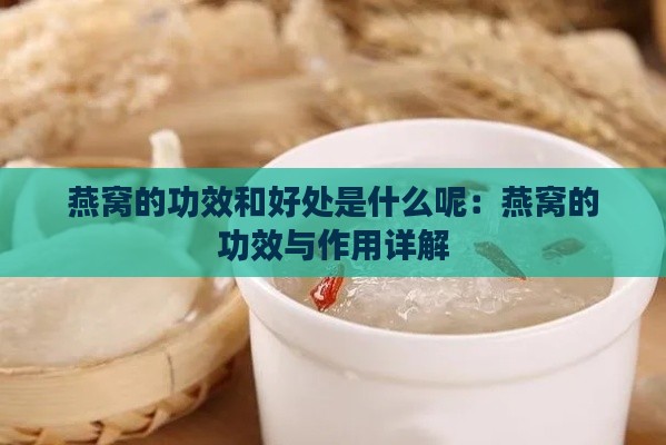 燕窝的功效和好处是什么呢：燕窝的功效与作用详解