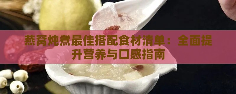 燕窝炖煮更佳搭配食材清单：全面提升营养与口感指南